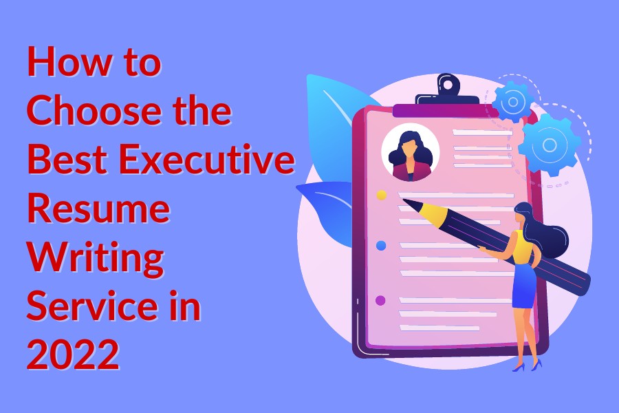 How to Choose the Best Executive Resume Writing Service in 2022